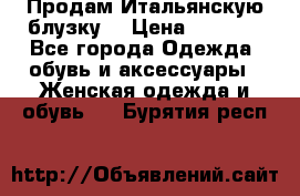 Продам Итальянскую блузку. › Цена ­ 3 000 - Все города Одежда, обувь и аксессуары » Женская одежда и обувь   . Бурятия респ.